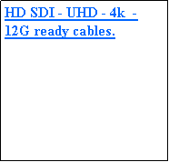 Text Box: HD SDI - UHD - 4k  -12G ready cables.